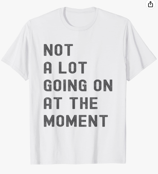 Not A Lot Going On At The Moment Shirt 2023